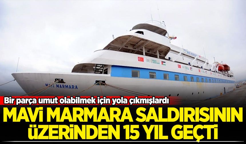 Mavi Marmara saldırısının üzerinden 15 yıl geçti