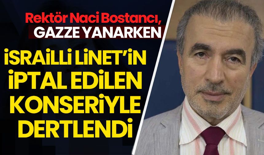 Rektör Bostancı'ya göre İsrailli Linet’in konserinin iptal edilmesi bir "kabilecilik" örneği