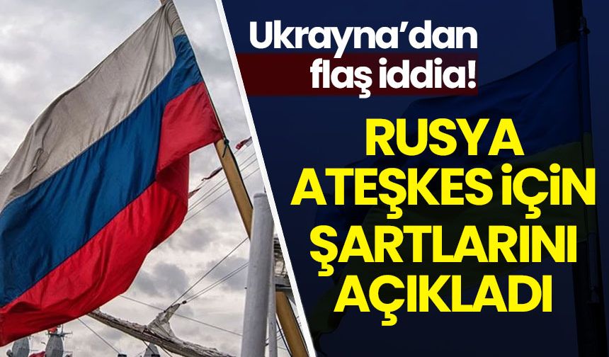 Ukrayna'dan flaş iddia: Rusya ateşkes için şartlarını açıkladı
