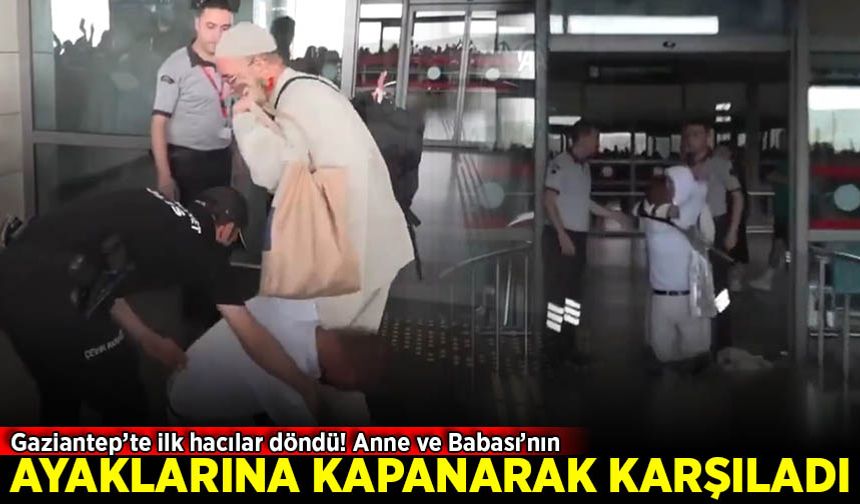 Gaziantep’te bir vatandaş, hacdan dönen anne ve babasını ayaklarına kapanarak karşıladı