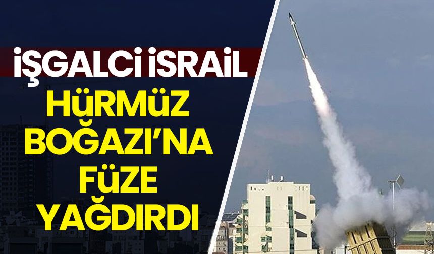 İşgalci İsrail, Hürmüz Boğazı'na füze yağdırıyor