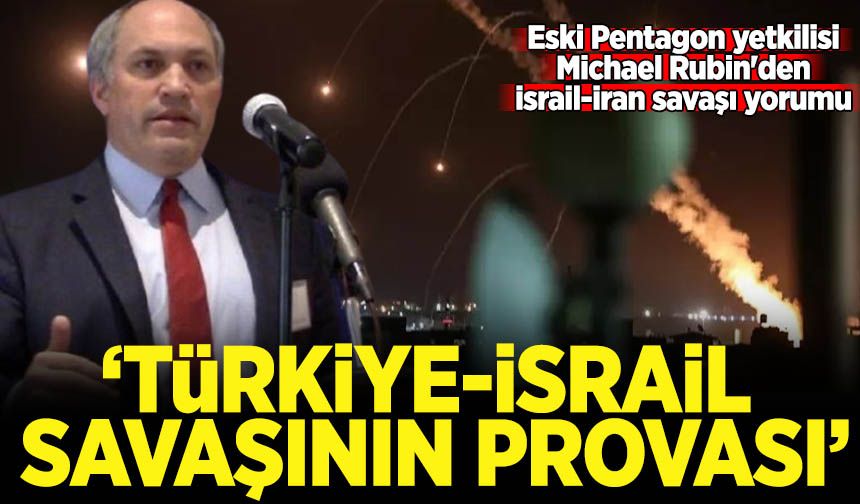Michael Rubin'den İsrail-İran savaşı yorumu: Türkiye-İsrail savaşının provası