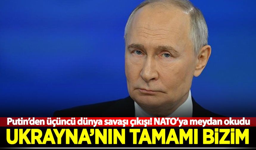 Putin NATO'ya meydan okudu: Ukrayna'nın tamamı bizim