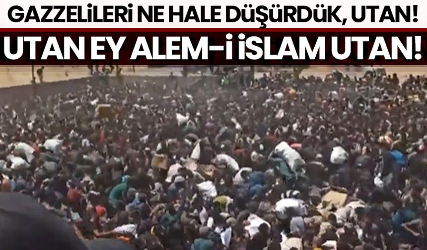 Utan ey Alem-i İslam utan! Gazzelileri ne hale düşürdük utan!