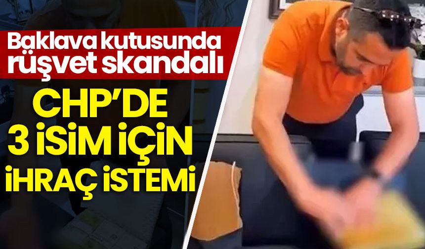 Baklava kutusunda rüşvet skandalı: CHP, 3 ismi ihraç istemiyle disiplin kuruluna sevk etti