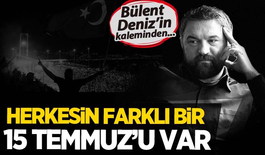 Bülent Deniz: Herkesin farklı bir 15 Temmuz'u var!