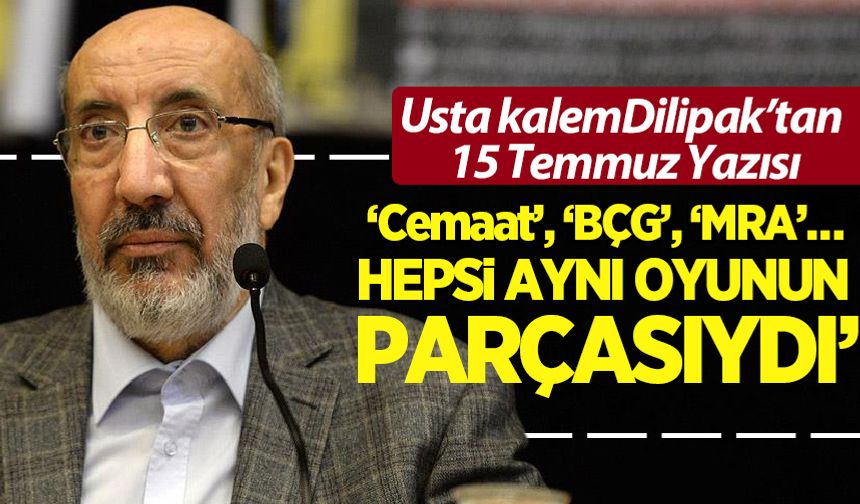 Dilipak'tan 15 Temmuz yazısı: ‘Cemaat’, ‘BÇG’, ‘MRA’… hepsi aynı oyunun parçasıydı!"
