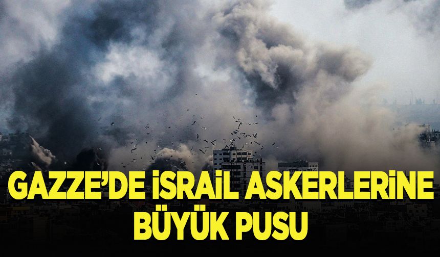 Gazze’de İsrail askerlerine büyük pusu