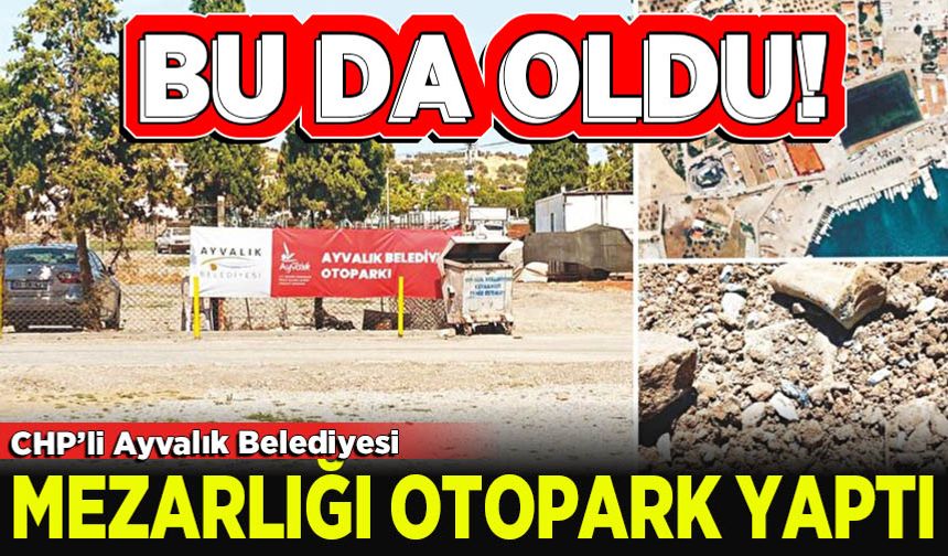 Ayvalık'ta Belediye Müslüman mezarlığını otopark yaptı!
