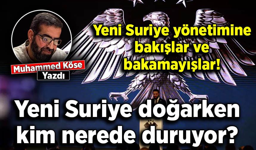 Muhammed Köse yazdı: Yeni Suriye yönetimine bakışlar ve bakamayışlar