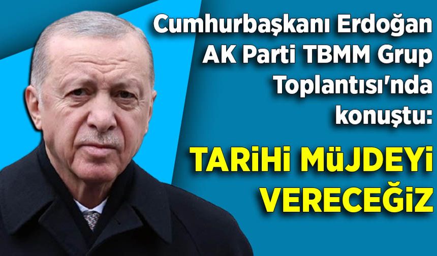 Cumhurbaşkanı Erdoğan AK Parti TBMM Grup Toplantısı'nda konuştu: Tarihi müjdeyi vereceğiz