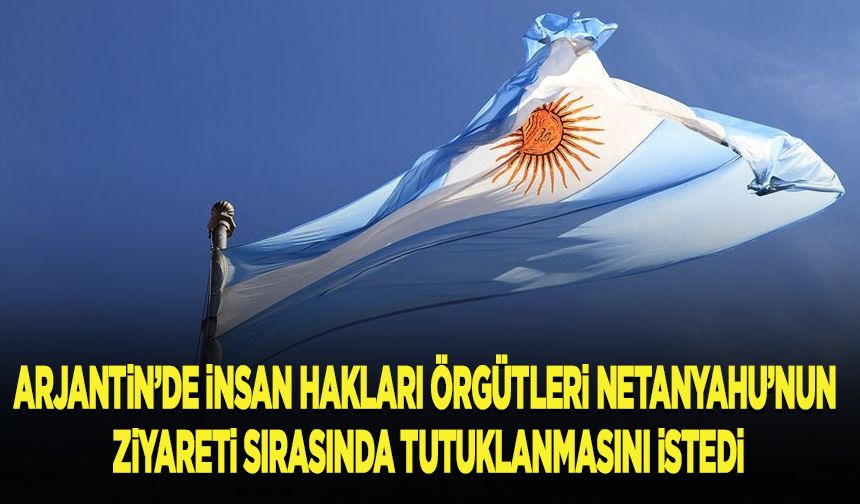 Arjantin'de insan hakları örgütleri Netanyahu'nun tutuklanmasını istedi
