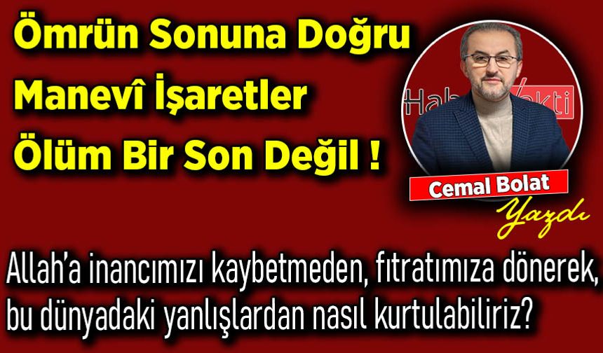 Cemal Bolat yazdı: Ömrün Sonuna Doğru Manevî İşaretler Ölüm Bir Son Değil !