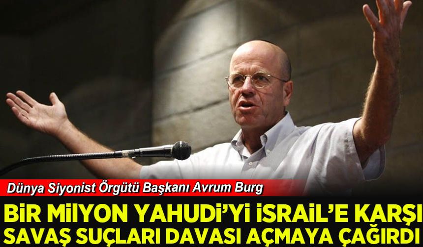 Eski Siyonist Başkan Avrum Burg  "Bir milyon Yahudi'yi" İsrail'e karşı savaş suçları davası açmaya çağırdı.