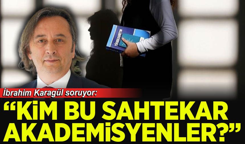 İbrahim Karagül: Kim bu sahtekar akademisyenler açıklayın!