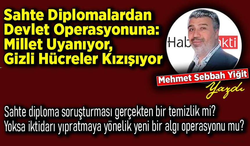 Mehmet SebbahYiğityazdı: Sahte Diplomalardan Devlet Operasyonuna: Millet Uyanıyor, Gizli Hücreler Kızışıyor