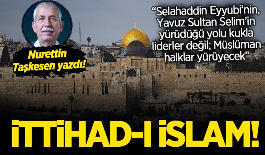 Nurettin Taşkesen 'İttihad-ı İslam'ı yazdı: Ülküye nasıl ulaşılmıştı, bugün nasıl ulaşabiliriz?