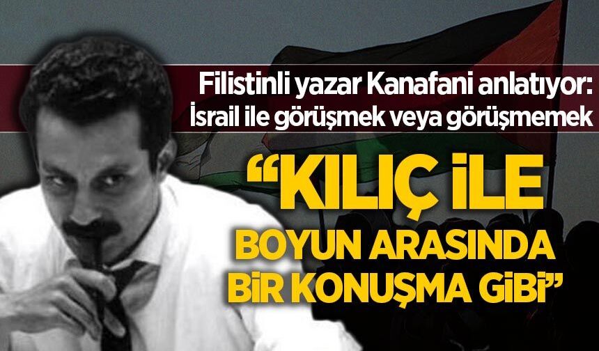 İsrail ile görüşmek...Filistinli yazar Kanafani cevaplıyor: 'Kılıç ve boyun arasındaki bir konuşma gibi'