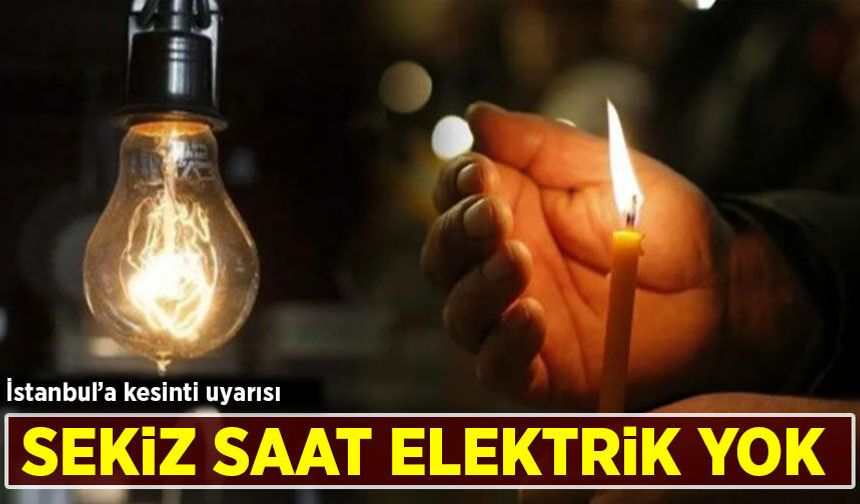 İstanbul'a kesinti uyarısı: 8 saat elektrik yok!