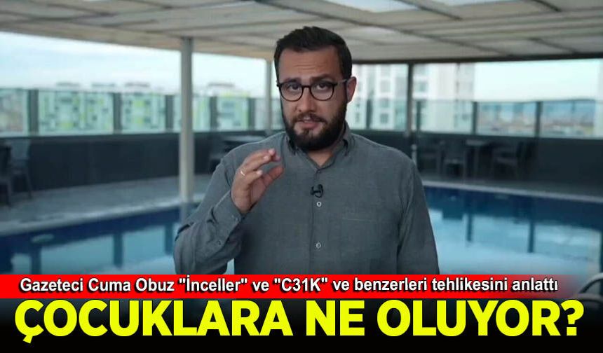 Gazeteci Cuma Obuz "İnceller" ve "C31K" ve benzerleri tehlikesini anlattı