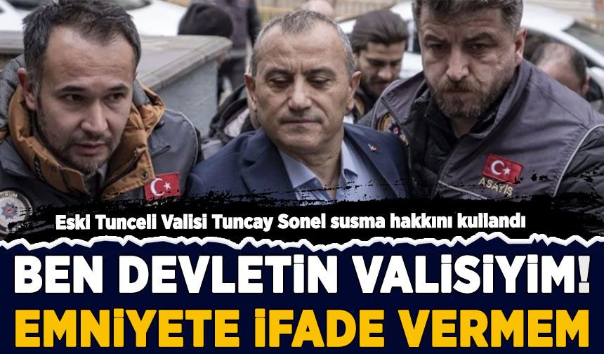 Eski  Vali Tuncay Sonel susma hakkını kullandı: Ben devletin valisiyim, emniyete ifade vermem!