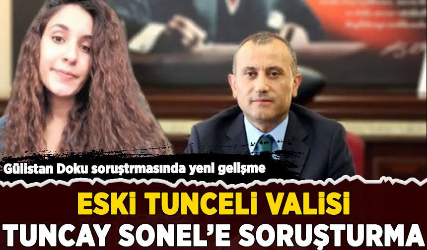 Gülistan Doku soruşturmasında yeni gelişme: Eski Tunceli valisi Tuncay Sonel'e soruşturma
