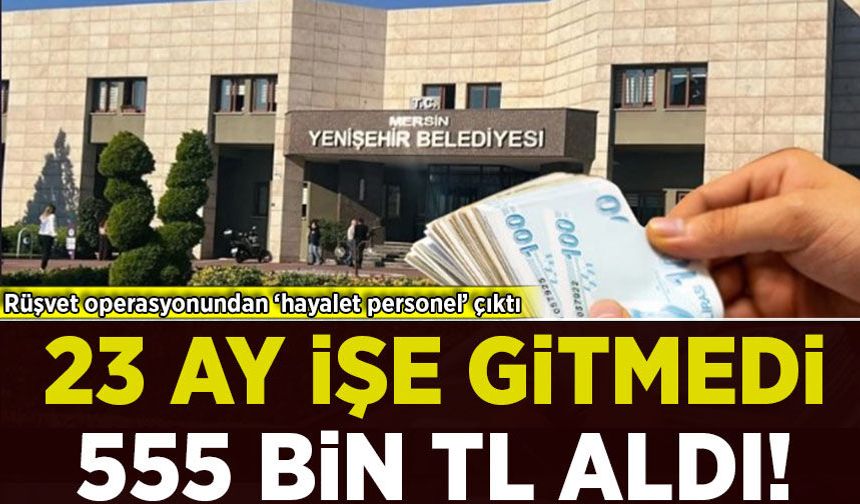 Rüşvet operasyonundan 'hayalet personel' çıktı: 23 ay işe gitmeden 555 bin TL aldı