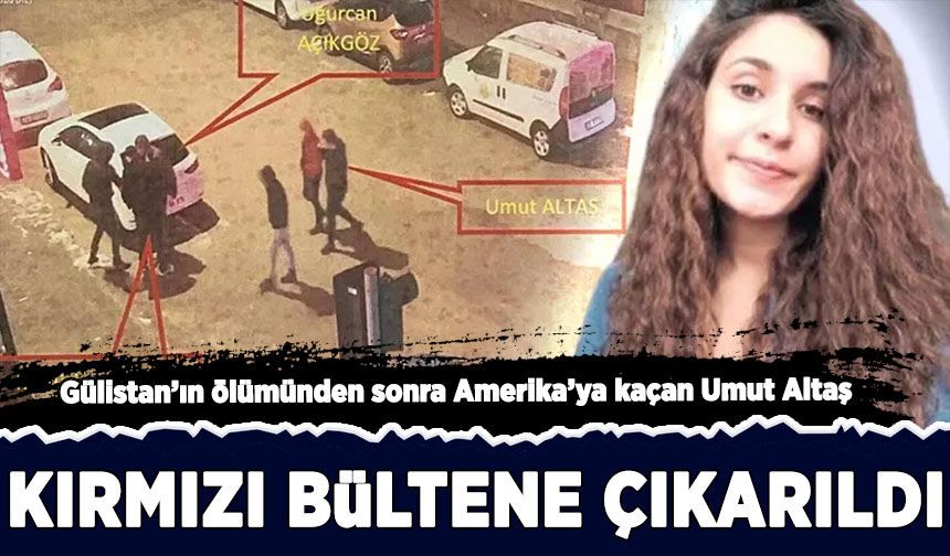 Gülistan'ın ölümünden sonra Amerika'ya kaçan Umut Altaş, Kırmızı Bültene çıkarıldı!