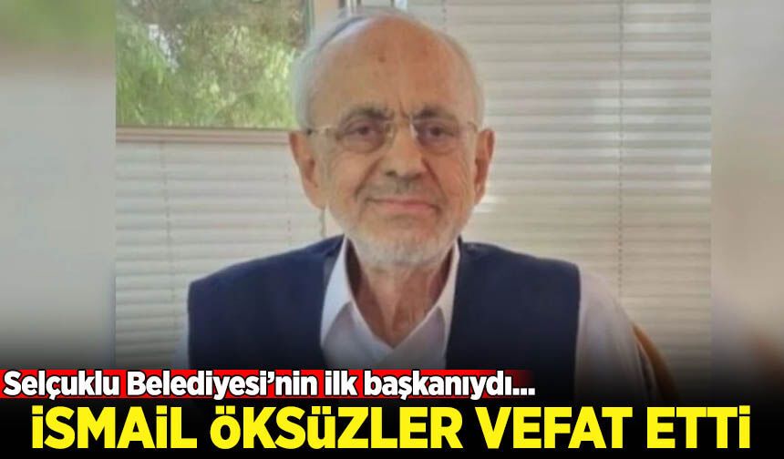 Selçuklu Belediyesi Kurucu Başkanı İsmail Öksüzler vefat etti!