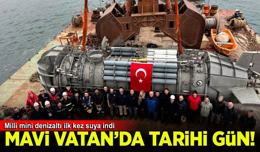 Mavi Vatan’da tarihi gün: Milli mini denizaltı ilk kez suya indi