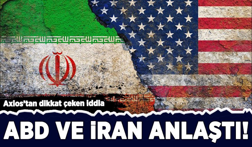 Axios'tan dikkat çeken iddia: ABD ve İran anlaştı