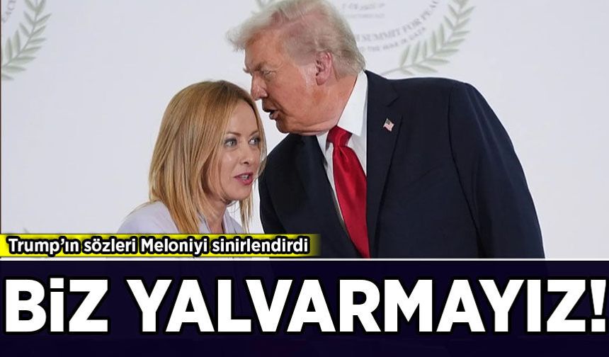 Trump’ın sözleri Meloni'yi sinirlendirdi: Biz yalvarmayız!