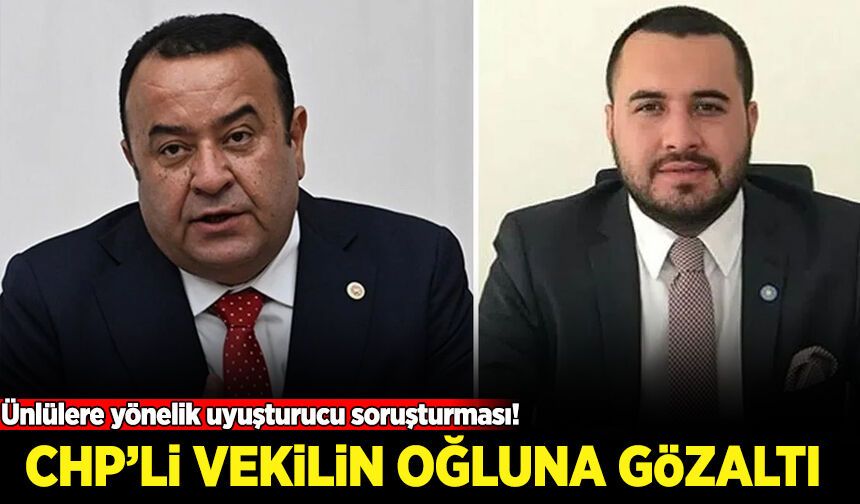 Ünlülere yönelik uyuşturucu soruşturması! CHP'li vekilin oğluna gözaltı kararı