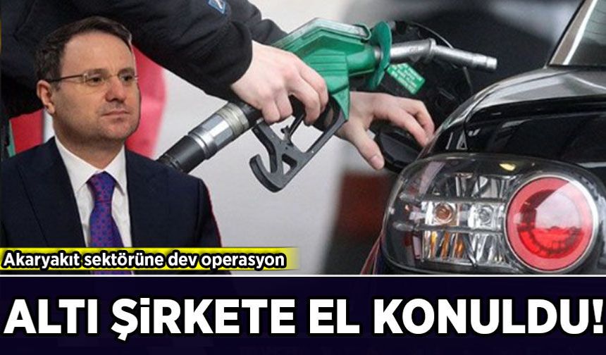 Akaryakıt sektörüne dev operasyon: 6 şirkete el konuldu, 10 şirkete kayyum atandı
