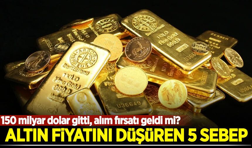 Altın fiyatını düşüren 5 sebep! 150 milyar dolar gitti, alım fırsatı geldi mi?