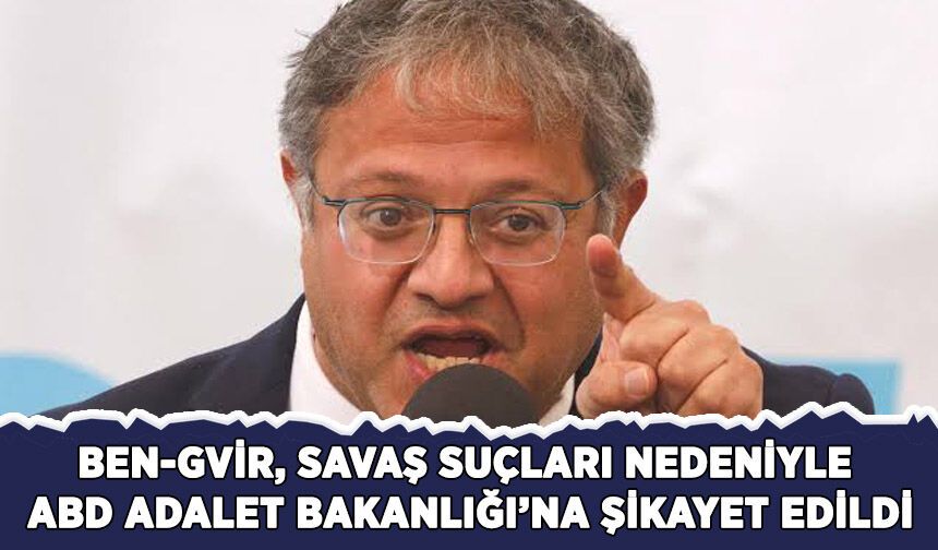 Ben-Gvir, savaş suçları nedeniyle ABD Adalet Bakanlığına şikayet edildi