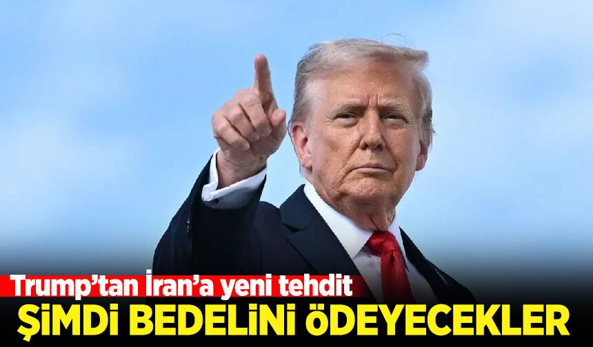 Trump'tan İran'a yeni tehdit: Şimdi bedelini ödeyecekler