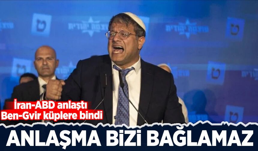 İran-ABD anlaştı Ben-Gvir küplere bindi: Anlaşma bizi bağlamaz