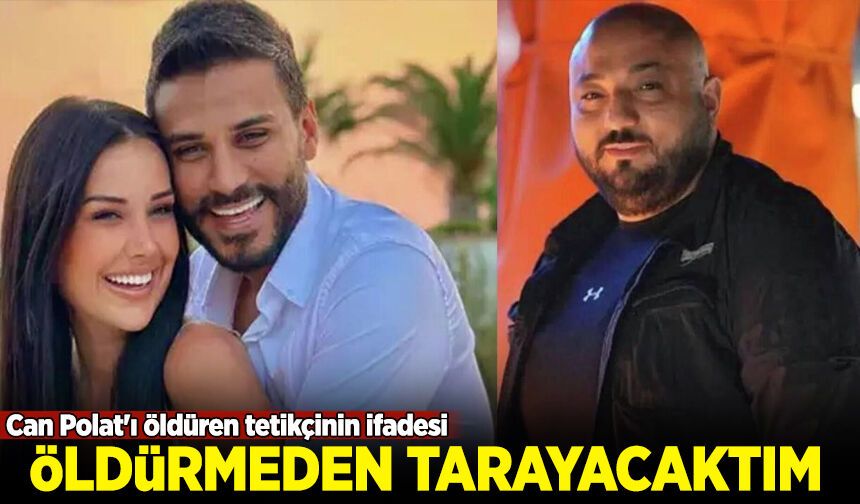Can Polat'ı öldüren tetikçinin ifadesi: Engin Polat'ı öldürmeden tarayacaktım