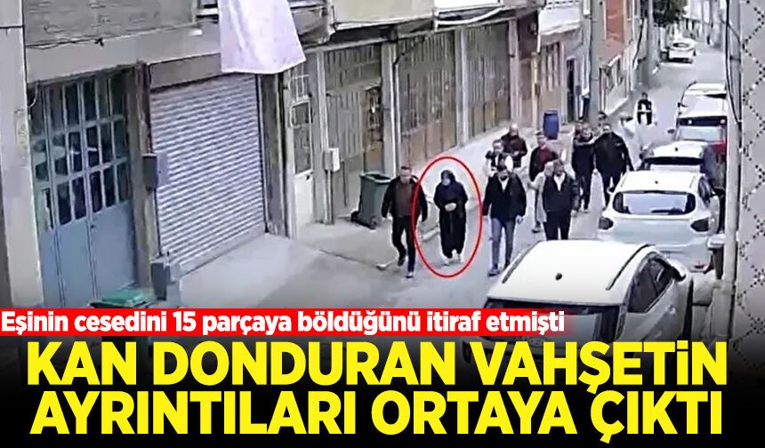 Eşinin cesedini 15 parçaya böldüğünü itiraf etmişti! Kan donduran vahşetin detayları ortaya çıktı