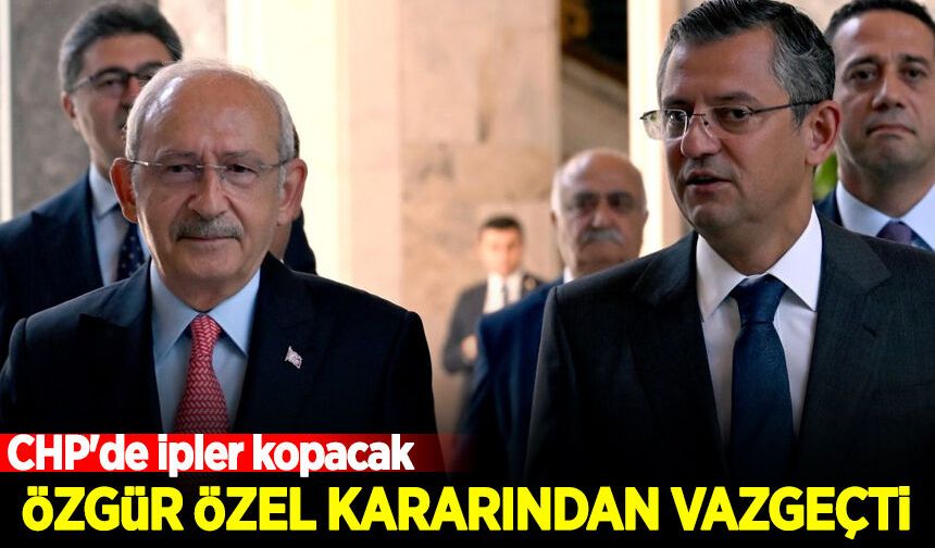 CHP'de ipler kopacak: Özgür Özel kararından vazgeçti!