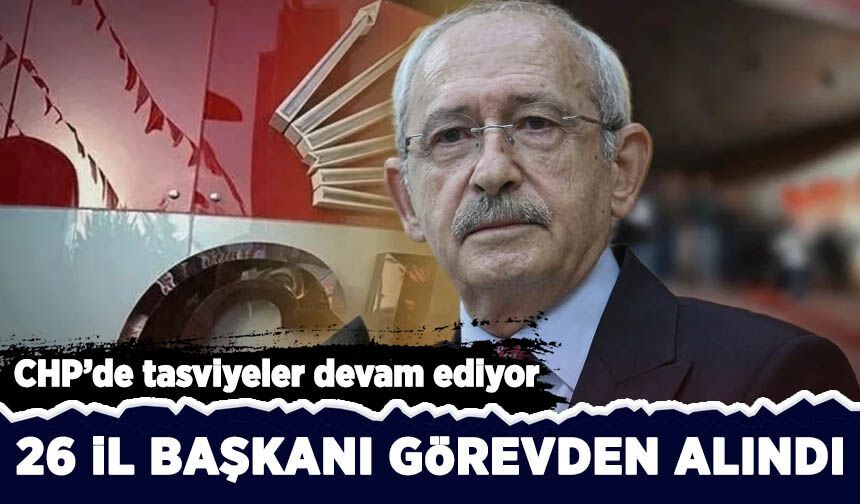 CHP'de 26 il başkanı görevden alındı