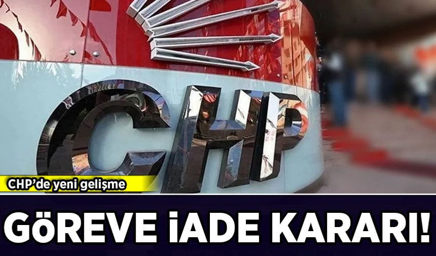 CHP'de yeni gelişme: Göreve iade kararı!