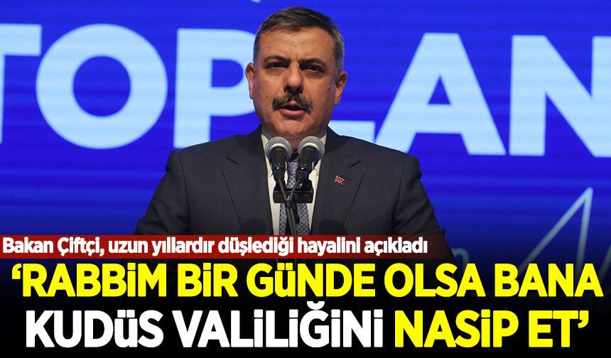 Bakan Çiftçi hayalini açıkladı: Rabbim bir günde olsa bana Kudüs valiliğini nasip et