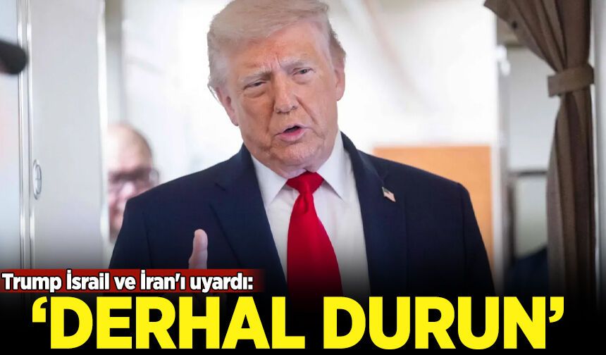 Trump İsrail ve İran'ı uyardı: Derhal durun!