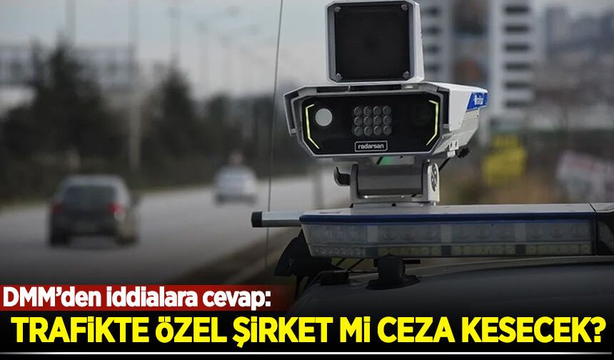 DMM iddialara cevap verdi: Trafikte özel şirket mi ceza kesecek?