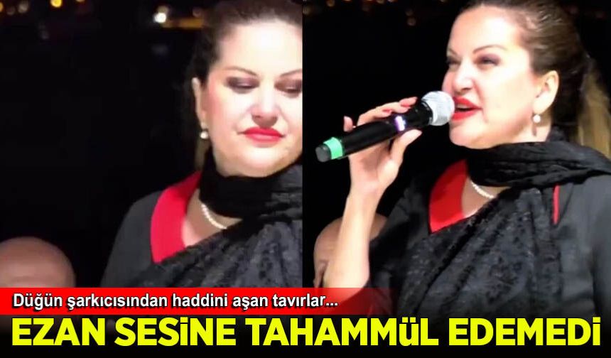 Düğün şarkıcısı Ezan sesine tahammül edemedi