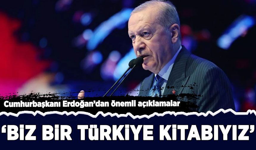 Cumhurbaşkanı Erdoğan'dan önemli açıklamalar: 'Biz bir Türkiye kitabıyız'