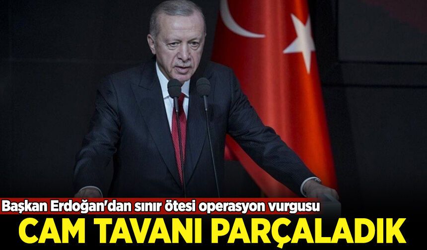 Başkan Erdoğan'dan sınır ötesi operasyon vurgusu: Cam tavanı parçaladık!