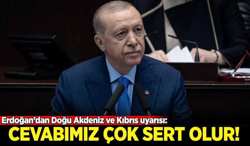 Erdoğan’dan Doğu Akdeniz ve Kıbrıs uyarısı: Cevabımız çok sert olur!